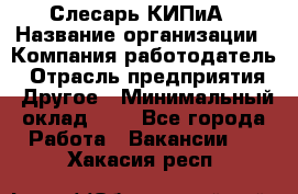 Слесарь КИПиА › Название организации ­ Компания-работодатель › Отрасль предприятия ­ Другое › Минимальный оклад ­ 1 - Все города Работа » Вакансии   . Хакасия респ.